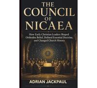THE COUNCIL OF NICAEA: How Early Christian Leaders Shaped Orthodox Belief, Defined Essential Doctrine, and Changed Church History