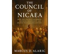 The Council of Nicaea: How One Ancient Gathering Defined Christianity and Shaped Western Civilization