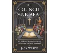The Council of Nicaea: How One Meeting Shaped Christian History and the Trinity From Heresy to Orthodoxy