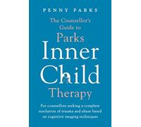 The Counsellor's Guide to Parks Inner Child Therapy: For counsellors seeking a complete resolution of trauma and abuse based on cognitive imaging techniques