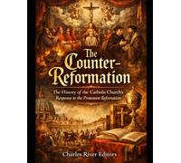The Counter-Reformation: The History of the Catholic Church’s Response to the Protestant Reformation
