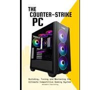 The Counter-Strike PC: Building, Tuning and Mastering the Ultimate Competitive Gaming System
