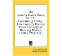 The Country Dance Book, Part 3: Containing Thirty-Five Country Dances from the English Dancing Master, 1650-1670 (1912) Sharp, Cecil James, Butterworth, George (Auteur)