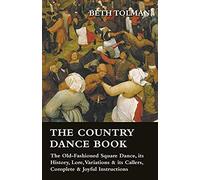 The Country Dance Book - The Old-Fashioned Square Dance, Its History, Lore, Variations & Its Callers, Complete & Joyful Instructions