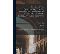 The Country Gentleman's Pocket Companion, And Builder's Assistant, For Rural Decorative Architecture