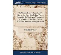 The Country Housewife, And Lady's Director, For Every Month Of The Year. Containing The Whole Art Of Cookery. By R. Bradley. The Sixth Edition. With Great Additions And Improvements