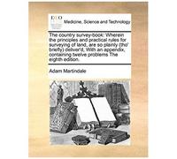 The Country Survey-Book: Wherein The Principles And Practical Rules For Surveying Of Land, Are So Plainly (Tho' Briefly) Deliver'd, With An Appendix, Containing Twelve Problems The Eighth Edition.