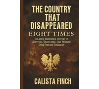 The Country That Disappeared Eight Times: Poland’s Incredible History of Survival, Resistance, and Triumph Over Foreign Conquest