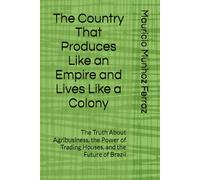 The Country That Produces Like an Empire and Lives Like a Colony: The Truth About Agribusiness, the Power of Trading Houses, and the Future of Brazil