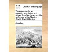 The Country Wife, An Entertainment, In Two Acts; Altered From Wycherley; As It Is Performed At The Theatre-Royal, Covent-Garden.