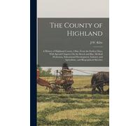The County Of Highland: A History Of Highland County, Ohio, From The Earliest Days; With Special Chapters On The Bench And Bar, Medical Profes