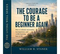 The Courage to Be a Beginner Again How to Tolerate Uncertainty, Incompetence, and Visible Learning Later in Life - William R. Stanek - Stanek & Associates Press - ebook (ePub) - Livre