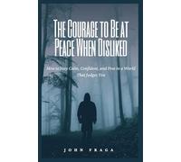 The Courage to Be at Peace When Disliked: How to Stay Calm, Confident, and Free in a World That Judges You