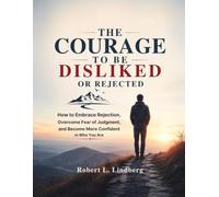 The Courage to Be Disliked or Rejected: How to Embrace Rejection, Overcome Fear of Judgment, and Become More Confident in Who You Are