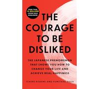 The Courage to Be Disliked: The Japanese Phenomenon That Shows You How to Change Your Life and Achieve Real Happiness