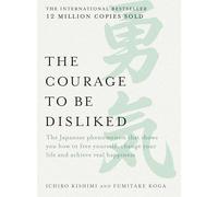 The Courage to be Disliked: The Japanese Phenomenon That Shows You How to Free Yourself, Change Your Life and Achieve Real Happiness