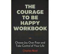 The Courage To Be Happy Workbook: Choose Joy Over Fear and Take Control of Your Life