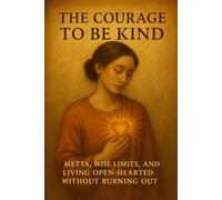 The Courage to Be Kind: Metta, Wise Limits, and Living Open-Hearted Without Burning Out