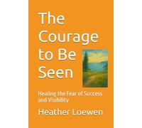 The Courage to Be Seen: Healing the Fear of Success and Visibility