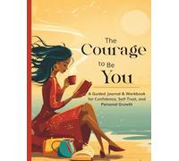 The Courage to Be You: A Guided Journal & Workbook for Confidence, Self-Trust, and Personal Growth