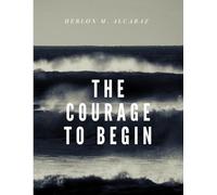The Courage to Begin: Break Free from Analysis Paralysis, Defeat Fear of Failure, and Build the Habit of Bold Action