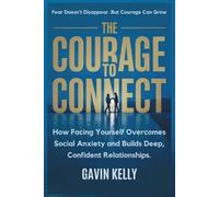 The Courage To Connect: How Facing Yourself Overcomes Social Anxiety and Builds Deep, Confident Relationships.