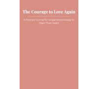 The Courage to Love Again: A Prompt Journal for Single Moms Ready to Open Their Heart