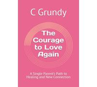 The Courage to Love Again: A Single Parent’s Path to Healing and New Connection
