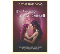 The Courage to Love Oneself: Reconnecting with Your Inner Child to Live Fully and Freely