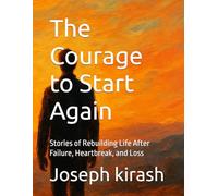 The Courage to Start Again: Stories of Rebuilding Life After Failure, Heartbreak, and Loss