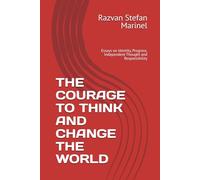 THE COURAGE TO THINK AND CHANGE THE WORLD: Essays on Identity, Progress, Independent Thought and Responsibility