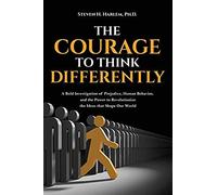 The Courage To Think Differently: A Bold Investigation Of Prejudice, Human Behavior, And The Power To Revolutionize The Ideas That Shape Our World