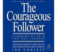 The Courageous Follower, 3rd Edition: Standing Up to and for Our Leaders