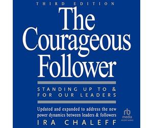 The Courageous Follower, 3rd Edition: Standing Up to and for Our Leaders