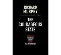 The Courageous State: Rethinking Economics, Society and the Role of Government Murphy, Richard (Auteur)