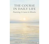 The Course in Daily Life: Practicing A Course in Miracles in Relationships, Money, Work, the Body, and the World You Think You See