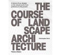 The Course Of Landscape Architecture - A History Of Our Designs On The Natural World, From Prehistory To The Present