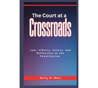The Court at a Crossroads: Law, Liberty, Future, and Reflection on the Constitution