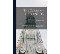 The Court Of The Gentiles: Or, A Discourse Touching The Original Of Human Literature, Both Philologie And Philosophie, From The Scriptures Andjew