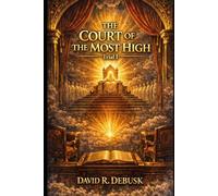 The Court of the Most High: Trial 1: Dethroning Man, Enthroning God Through the Doctrines of Sovereignty, Atonement, and Election