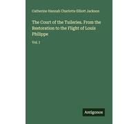 The Court of the Tuileries. From the Restoration to the Flight of Louis Philippe: Vol. I