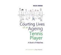 The Courting Lives Of An Ageing Tennis Player: A Book Of Matches (Confessions Of Ageing Sports Players)