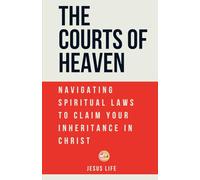 The Courts of Heaven: Navigating Spiritual Laws to Claim Your Inheritance in Christ