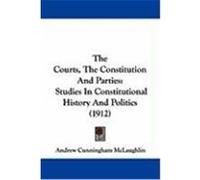 The Courts, the Constitution and Parties: Studies in Constitutional History and Politics (1912) McLaughlin, Andrew Cunningham (Auteur)