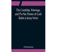The Courtship, Marriage, And Pic-Nic Dinner Of Cock Robin & Jenny Wren; With The Death And Burial Of Poor Cock Robin