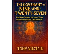 The Covenant of the Nine-and-Twenty-Seven: The Hidden Thrones, the Seals of Earth, and the Restoration of the Ancient Pact
