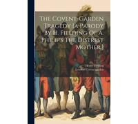 The Covent-Garden Tragedy [A Parody By H. Fielding Of A. Philip's The Distrest Mother.]