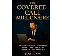 The Covered Call Millionaire: A Step-by-Step Guide to Generating Weekly Income with Covered Call Options
