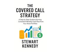 The Covered Call Strategy: A Step by Step Guide to Earning Consistent Monthly Cash Flow from Your Stock Portfolio