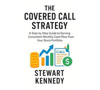 The Covered Call Strategy: A Step by Step Guide to Earning Consistent Monthly Cash Flow from Your Stock Portfolio